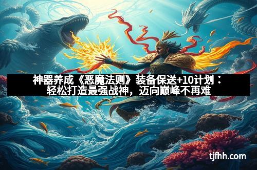 神器养成《恶魔法则》装备保送+10计划:轻松打造最强战神,迈向巅峰不再难